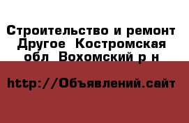 Строительство и ремонт Другое. Костромская обл.,Вохомский р-н